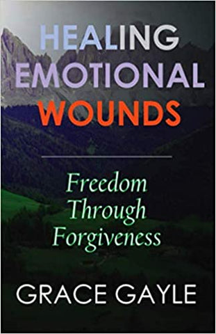HEALING EMOTIONAL WOUNDS: Freedom Through Forgiveness