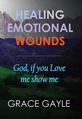 HEALING EMOTIONAL WOUNDS : God if you love me, show me