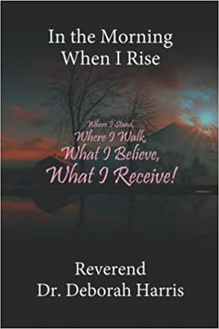 In the Morning When I Rise: Where I Stand, Where I Walk; What I Believe, What I Receive!